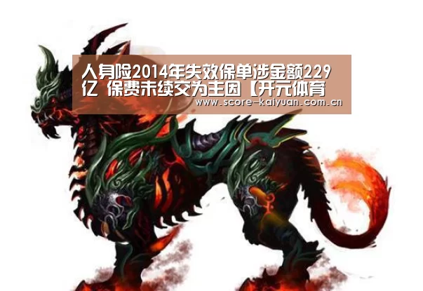 人身险2014年失效保单涉金额229亿 保费未续交为主因【开元体育下载】(图4) 开元体育下载