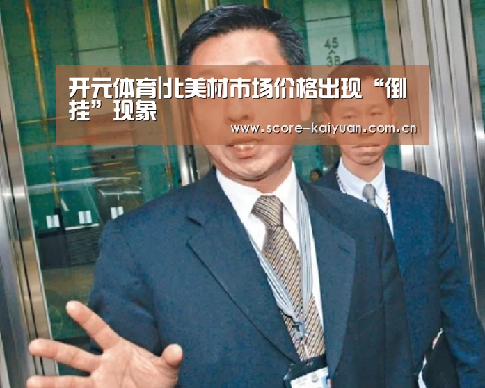 开元体育|北美材市场价格出现“倒挂”现象(图4) 开元体育