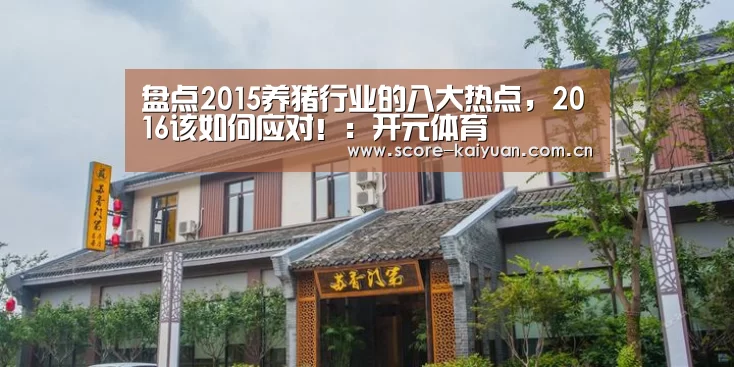 盘点2015养猪行业的八大热点,2016该如何应对!:开元体育(图2) 开元体育下载