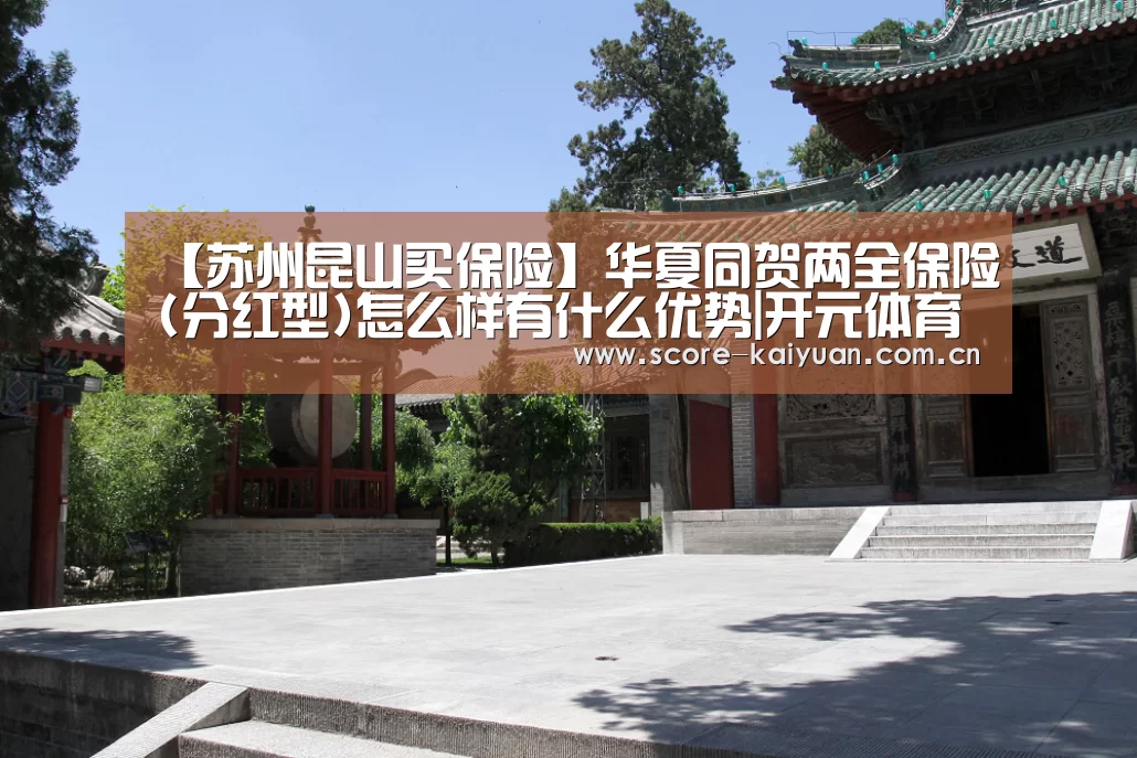 【苏州昆山买保险】华夏同贺两全保险(分红型)怎么样有什么优势|开元体育下载(图1) 开元体育