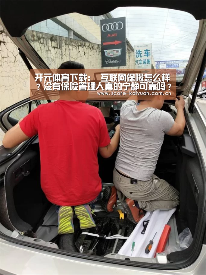 开元体育下载:
互联网保险怎么样?没有保险署理人真的宁静可靠吗?(图1) 开元体育