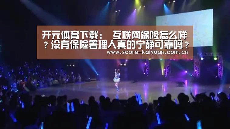 开元体育下载:
互联网保险怎么样?没有保险署理人真的宁静可靠吗?(图3) 开元体育